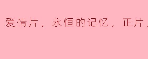爱情片，永恒的记忆，正片，高清版
