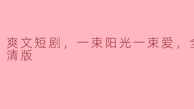 爽文短剧，一束阳光一束爱，全集，高清版