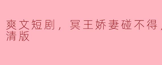 请问《冥王娇妻碰不得》这部爽文短剧的主要情节是什么？