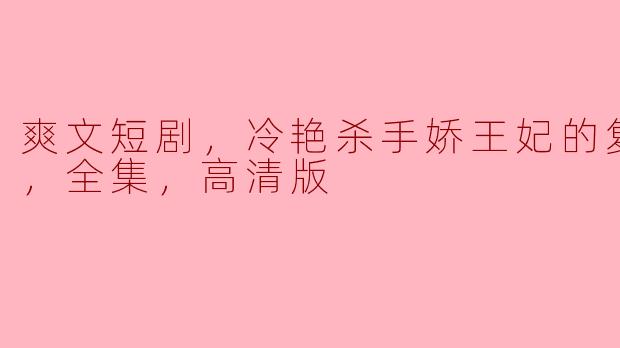 ** “爽文短剧《冷艳杀手娇王妃的复仇之路》主要讲述了什么故事，有哪些看点？”**