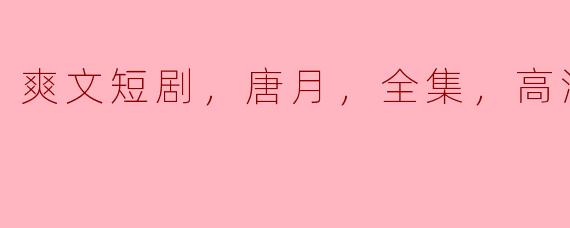 爽文短剧，唐月，全集，高清版
