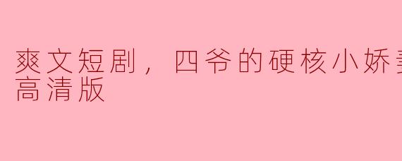 爽文短剧，四爷的硬核小娇妻，全集，高清版