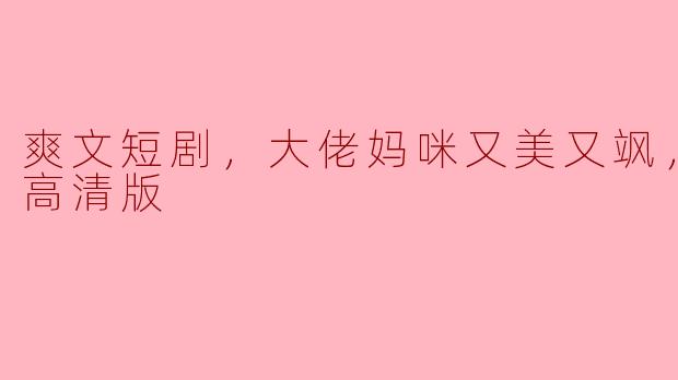 ** “爽文短剧《大佬妈咪又美又飒》的全集在哪里可以观看？听说画面高清，内容非常精彩！”**