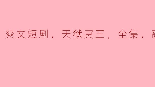 请问《天狱冥王》这部爽文短剧的全集在哪可以找到高清版？