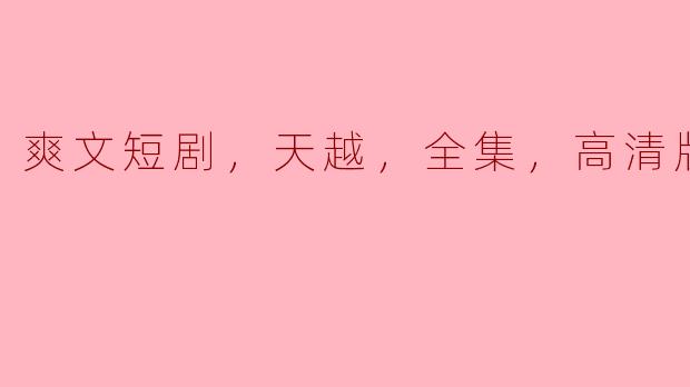 爽文短剧，天越，全集，高清版