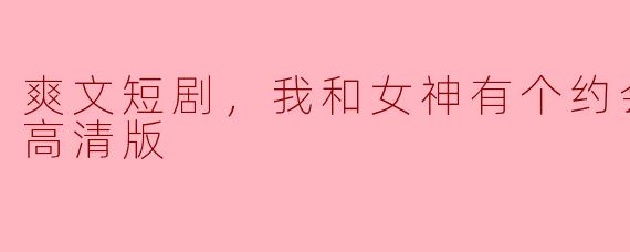 ### 与女神的约会：爽文短剧全集高清版