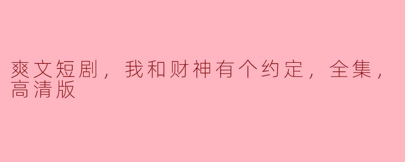爽文短剧，我和财神有个约定，全集，高清版