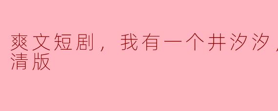 爽文短剧，我有一个井汐汐，全集，高清版