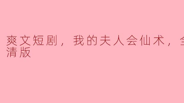 爽文短剧，我的夫人会仙术，全集，高清版