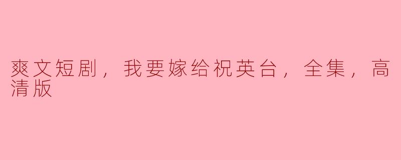 爽文短剧，我要嫁给祝英台，全集，高清版