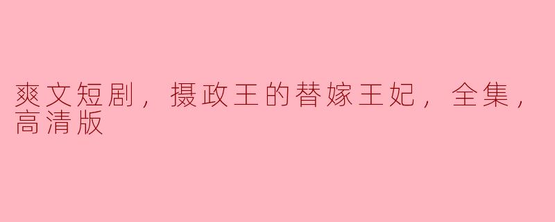 摄政王的替嫁王妃——一场爽文短剧的奇幻之旅