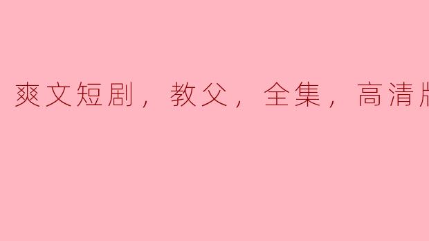 爽文短剧，教父，全集，高清版