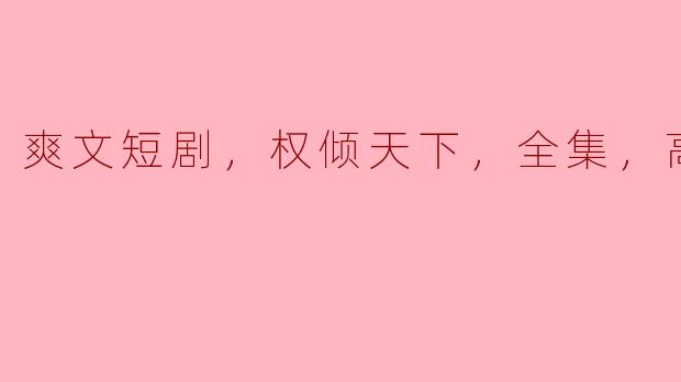 爽文短剧，权倾天下，全集，高清版