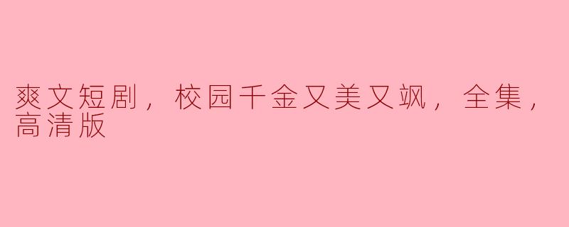 ### 校园千金风华绝代：爽文短剧全集高清版