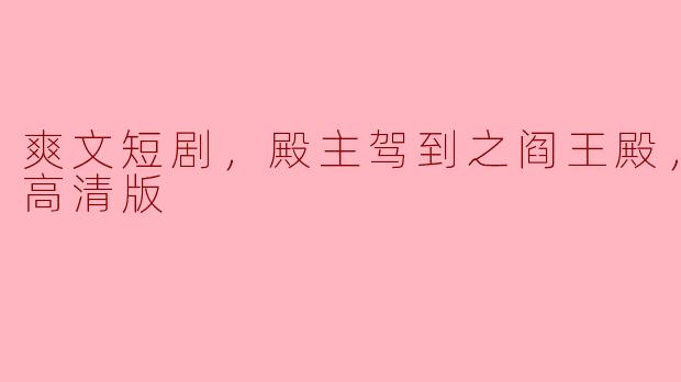 ** 《爽文短剧，殿主驾到之阎王殿，全集，高清版》讲述了怎样的故事？**