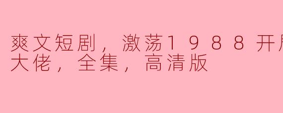 ### 重回1988：女装大佬的爽文短剧盛宴