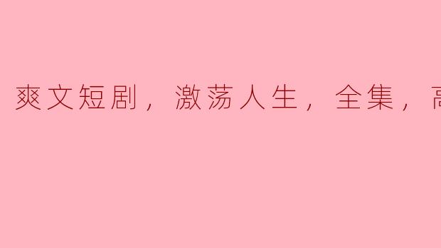 什么是《爽文短剧，激荡人生，全集，高清版》？  
