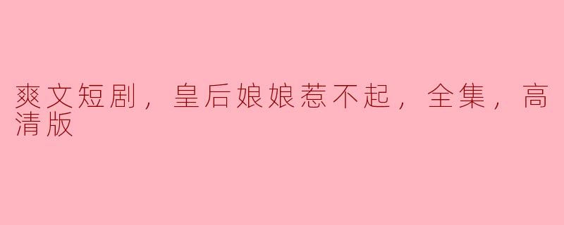 电视剧《皇后娘娘惹不起》讲述了什么故事，怎么样才能观看高清全集？