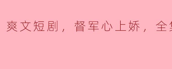 ** “爽文短剧《督军心上娇》全集高清版在哪里可以观看？”**