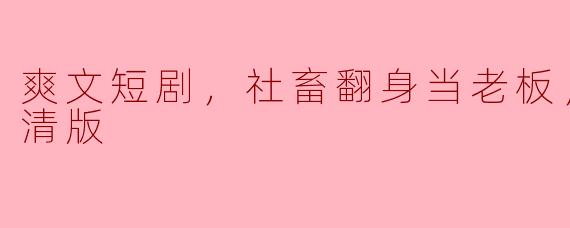 爽文短剧，社畜翻身当老板，全集，高清版