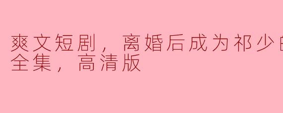 ### 离婚后，她如何化身祁少的心尖宠？