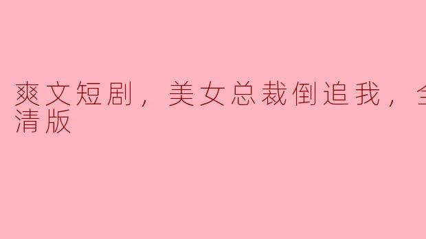 这部“爽文短剧，美女总裁倒追我”主要讲述了什么故事？**