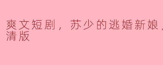 爽文短剧，苏少的逃婚新娘，全集，高清版