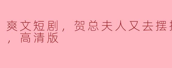 在《爽文短剧，贺总夫人又去摆摊了，全集，高清版》中，贺总夫人摆摊的主要原因是什么？