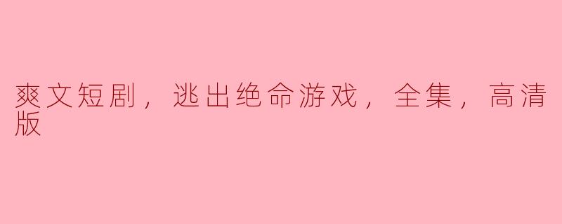 ### 逃出绝命游戏：爽文短剧的刺激之旅