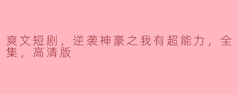 这部“逆袭神豪之我有超能力”的爽文短剧主要讲述了什么故事？****