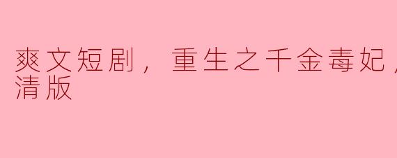 爽文短剧，重生之千金毒妃，全集，高清版