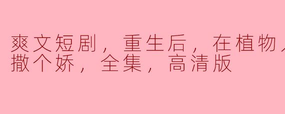 重生后，我在植物人老公怀里撒娇的甜蜜时光