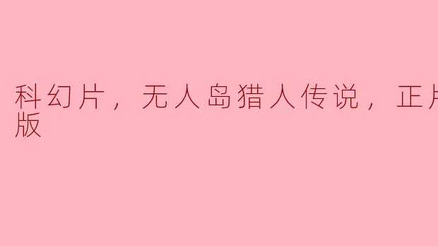 科幻片，无人岛猎人传说，正片，高清版