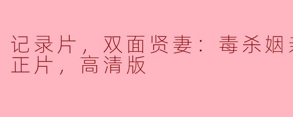 这部纪录片“双面贤妻：毒杀姻亲14年，正片，高清版”主要讲述了什么故事？**