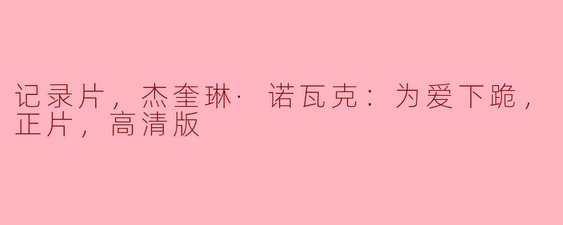 纪录片《杰奎琳·诺瓦克：为爱下跪，正片，高清版》主要讲述了什么内容？