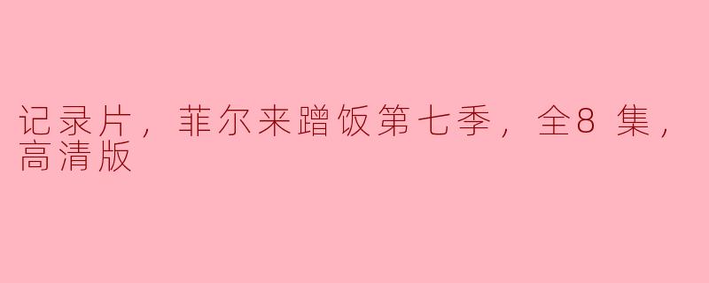 记录片，菲尔来蹭饭第七季，全8集，高清版