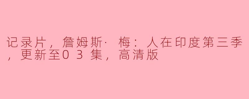记录片，詹姆斯·梅：人在印度第三季，更新至03集，高清版
