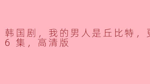 ### 探讨《我的男人是丘比特》：爱情与命运交织的韩剧盛宴