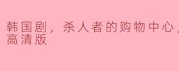 韩国剧，杀人者的购物中心，全8集，高清版