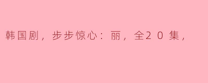 韩国剧，步步惊心：丽，全20集，