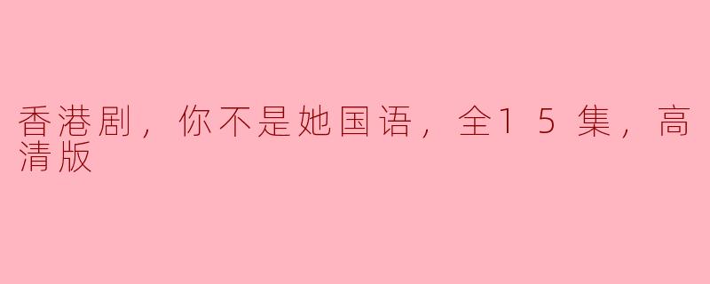 香港剧，你不是她国语，全15集，高清版