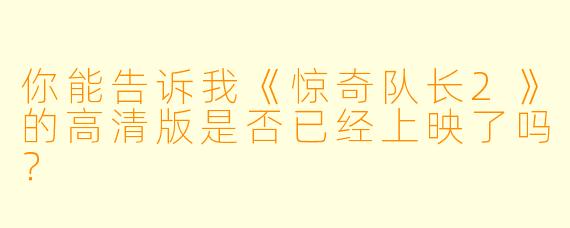 你能告诉我《惊奇队长2》的高清版是否已经上映了吗？