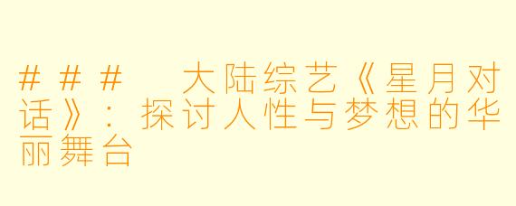 ### 大陆综艺《星月对话》:探讨人性与梦想的华丽舞台
