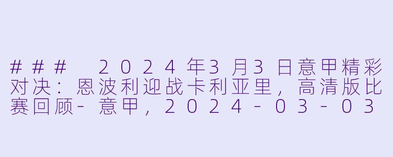 ### 2024年3月3日意甲精彩对决：恩波利迎战卡利亚里，高清版比赛回顾-意甲，2024-03-03 意甲联赛 恩波利 VS 卡利亚里，正赛，高清版