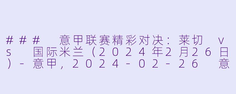 ### 意甲联赛精彩对决:莱切 vs 国际米兰(2024年2月26日)