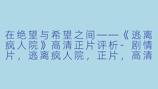 在绝望与希望之间——《逃离疯人院》高清正片评析-剧情片，逃离疯人院，正片，高清版