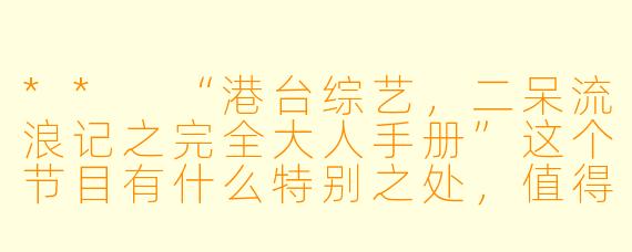 ** “港台综艺,二呆流浪记之完全大人手册”这个节目有什么特别之处,值得一看吗?**