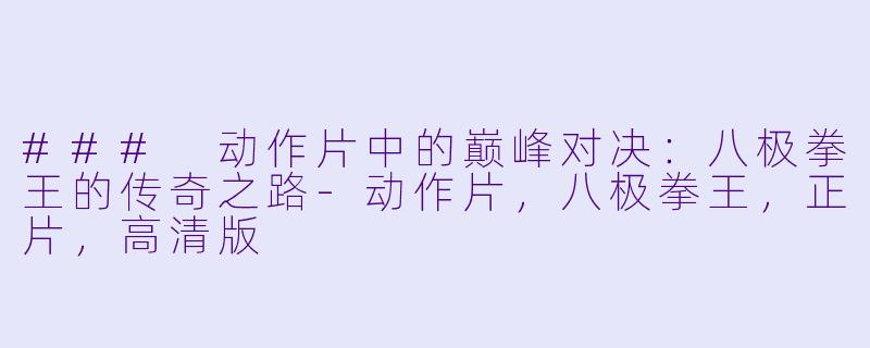 ### 动作片中的巅峰对决:八极拳王的传奇之路