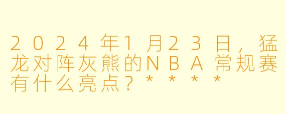 2024年1月23日,猛龙对阵灰熊的NBA常规赛有什么亮点?****