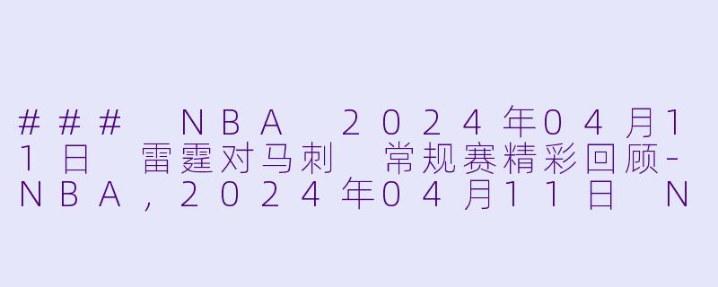 ### NBA 2024年04月11日 雷霆对马刺 常规赛精彩回顾-NBA，2024年04月11日 NBA常规赛 雷霆vs马刺，正赛，高清版
